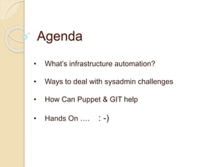 Agenda
• What’s infrastructure automation?
• Ways to deal with sysadmin challenges
• How Can Puppet & GIT help
• Hands On ...