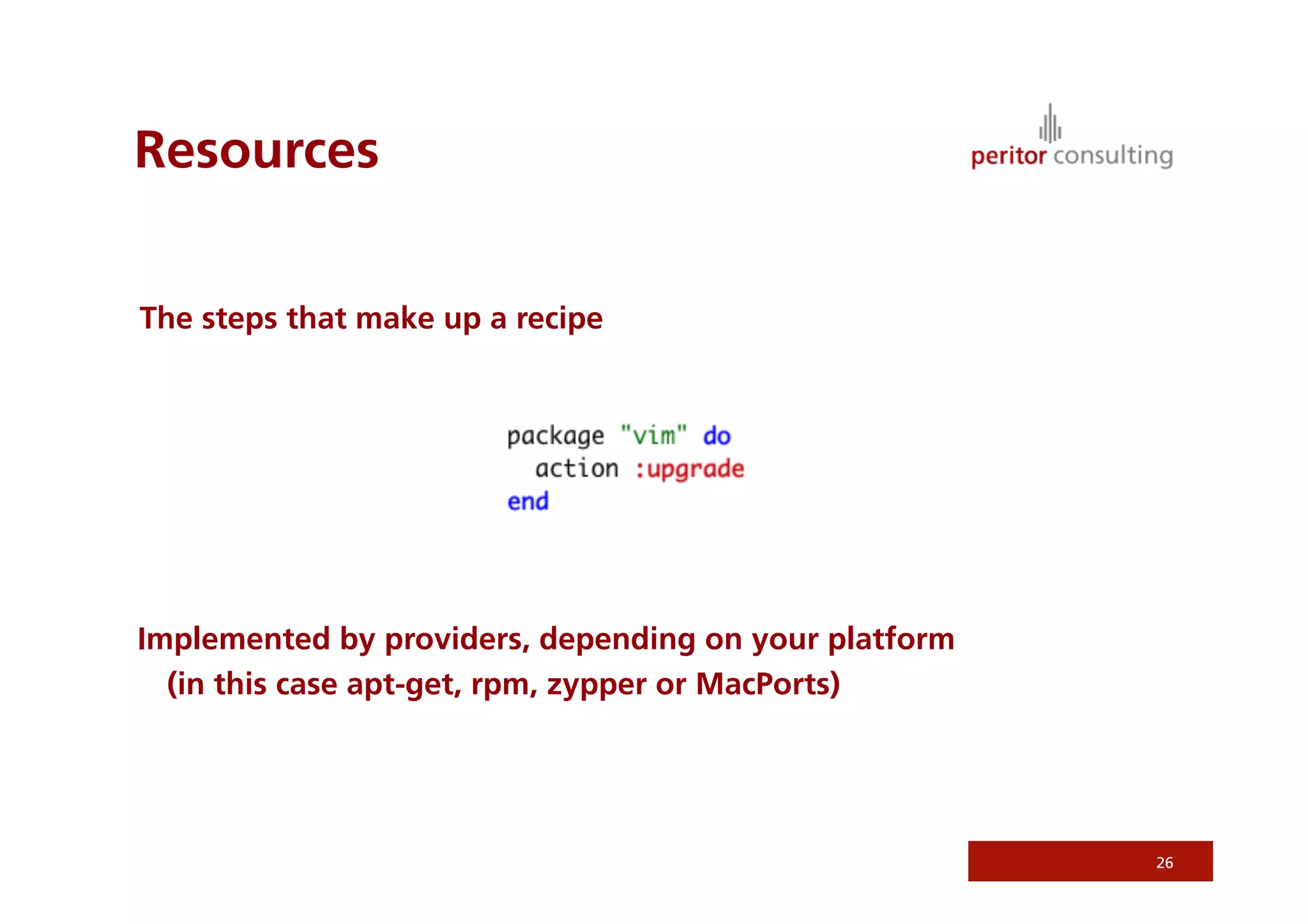 Resources
26
The steps that make up a recipe
Implemented by providers, depending on your platform
(in this case apt-get, rpm, zypper or MacPorts)
 