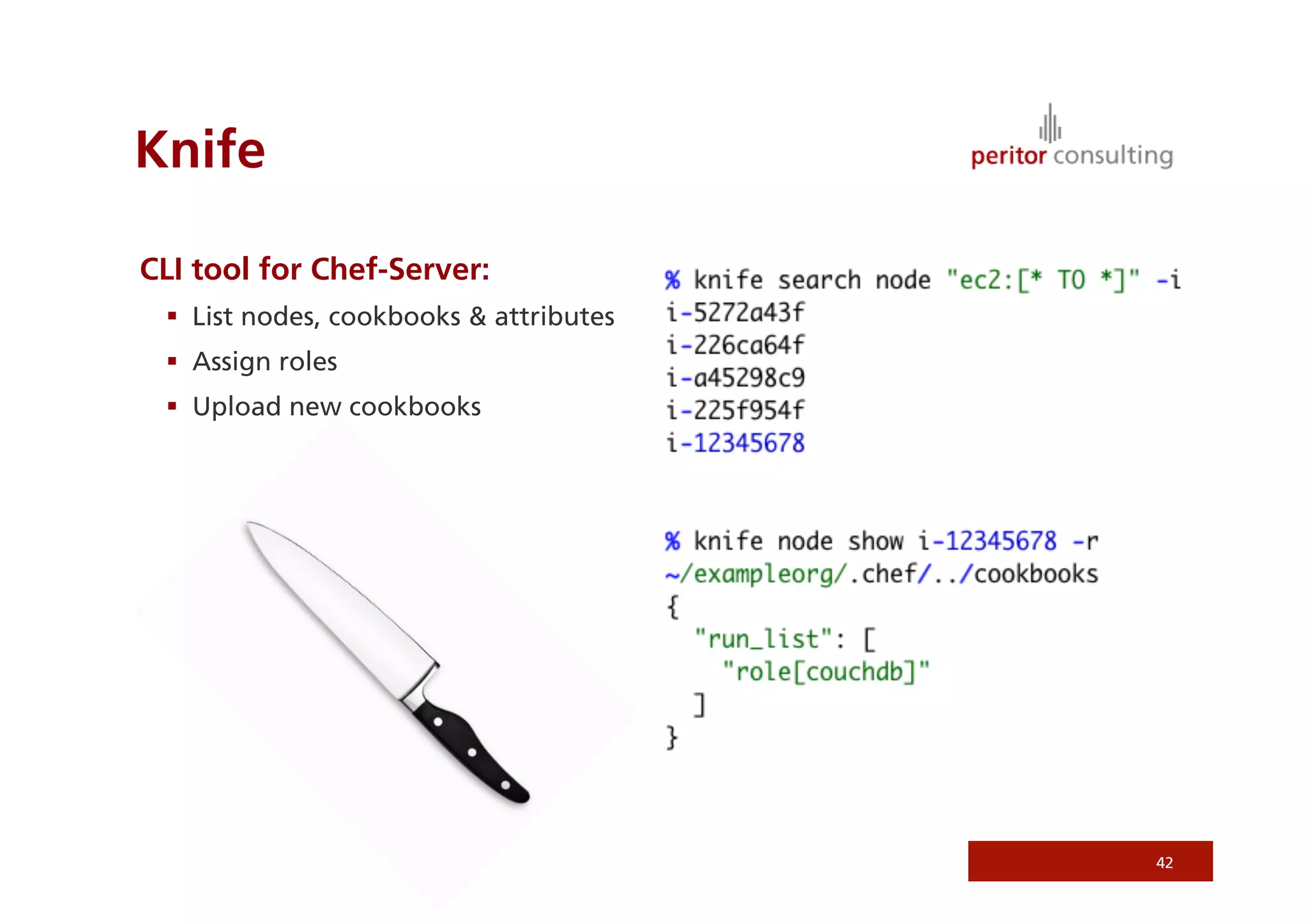 Knife
CLI tool for Chef-Server:
  List nodes, cookbooks  attributes
  Assign roles
  Upload new cookbooks
42
 