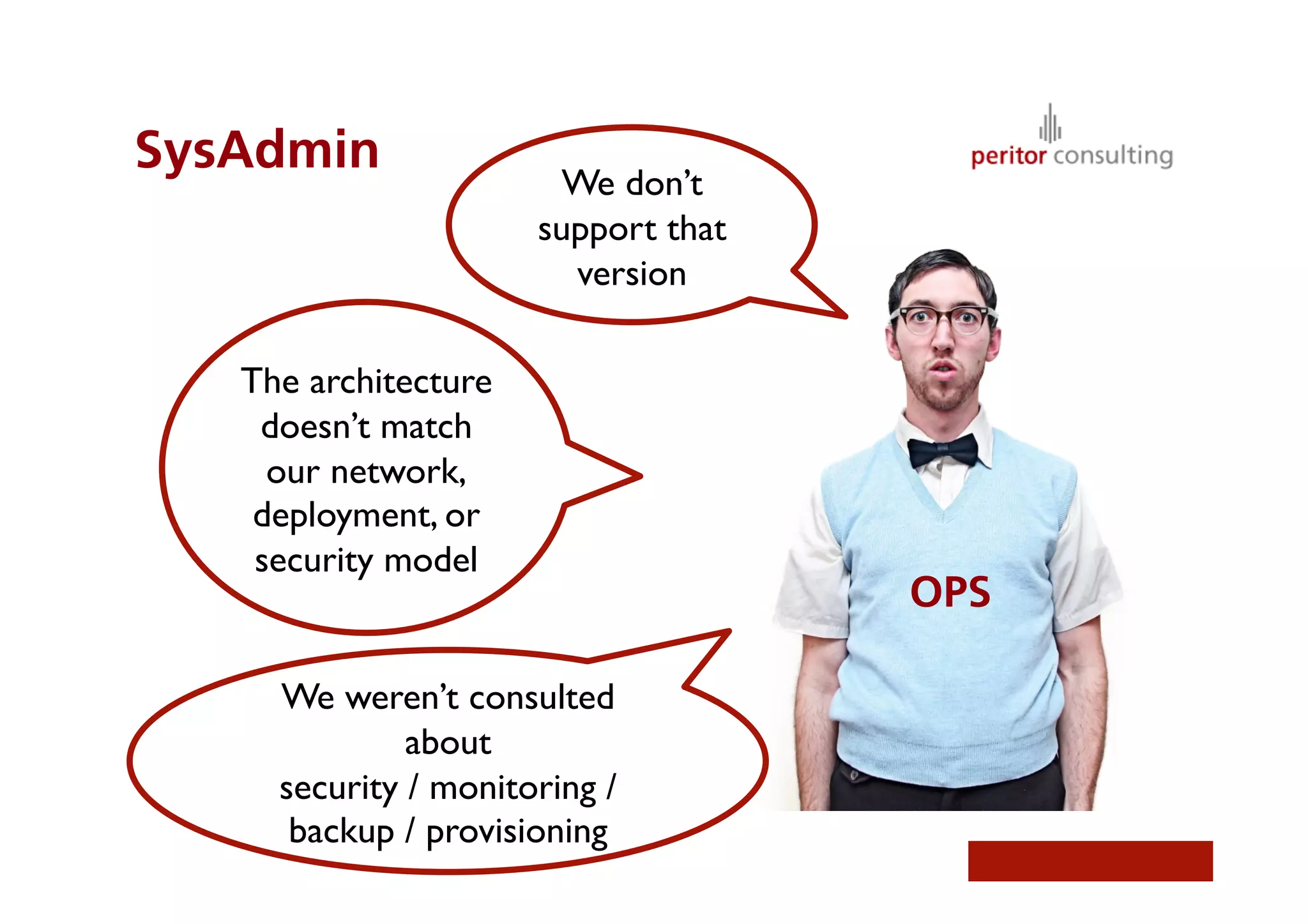 SysAdmin
We don’t
support that
version	

The architecture
doesn’t match
our network,
deployment, or
security model	

We weren’t consulted
about 
security / monitoring /
backup / provisioning	

OPS
 
