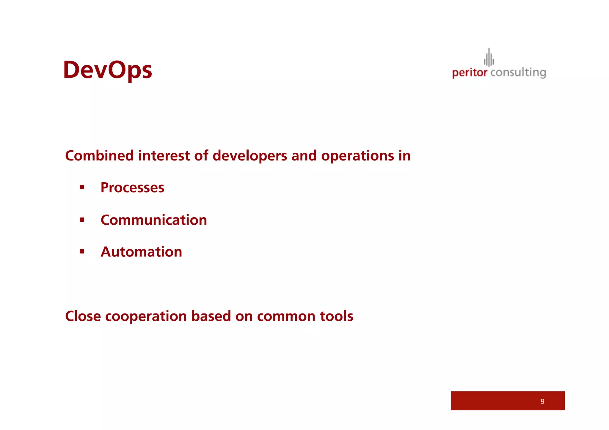DevOps
Combined interest of developers and operations in
  Processes
  Communication
  Automation
Close cooperation based on common tools
9
 