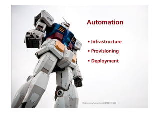 Automation
• Infrastructure
• Provisioning
• Deployment
ﬂickr.com/photos/torek/3788181603	

 