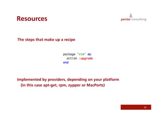 Resources
26
The steps that make up a recipe
Implemented by providers, depending on your platform
(in this case apt-get, rpm, zypper or MacPorts)
 