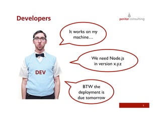 Developers
5
It works on my
machine…	

We need Node.js 
in version x.y.z	

BTW the
deployment is
due tomorrow	

DEV
 