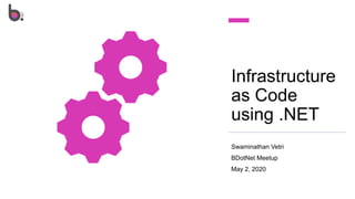 Infrastructure
as Code
using .NET
Swaminathan Vetri
BDotNet Meetup
May 2, 2020
 