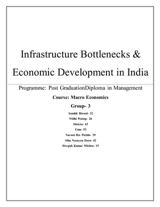 Infrastructure Bottlenecks &
Economic Development in India
Programme: Post GraduationDiploma in Management
Course: Macro Economics
Group- 3
Sambit Biswal- 32
NIdhi Pratap- 26
Shweta- 43
Uma- 53
Saswat Rn. Parida- 39
Siba Narayan Dora- 42
Deepak Kumar Mishra- 15
 