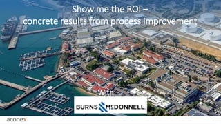 Show me the ROI –
concrete results from process improvement
With
 
