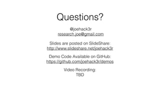 Questions?
@joehack3r 
research.joe@gmail.com
Slides are posted on SlideShare: 
http://www.slideshare.net/joehack3r
Demo Code Available on GitHub: 
https://github.com/joehack3r/demos
Video Recording: 
TBD
 