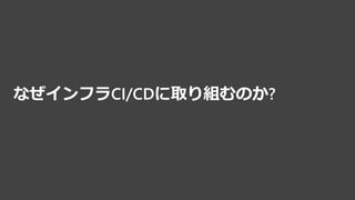 なぜインフラCI/CDに取り組むのか?
 