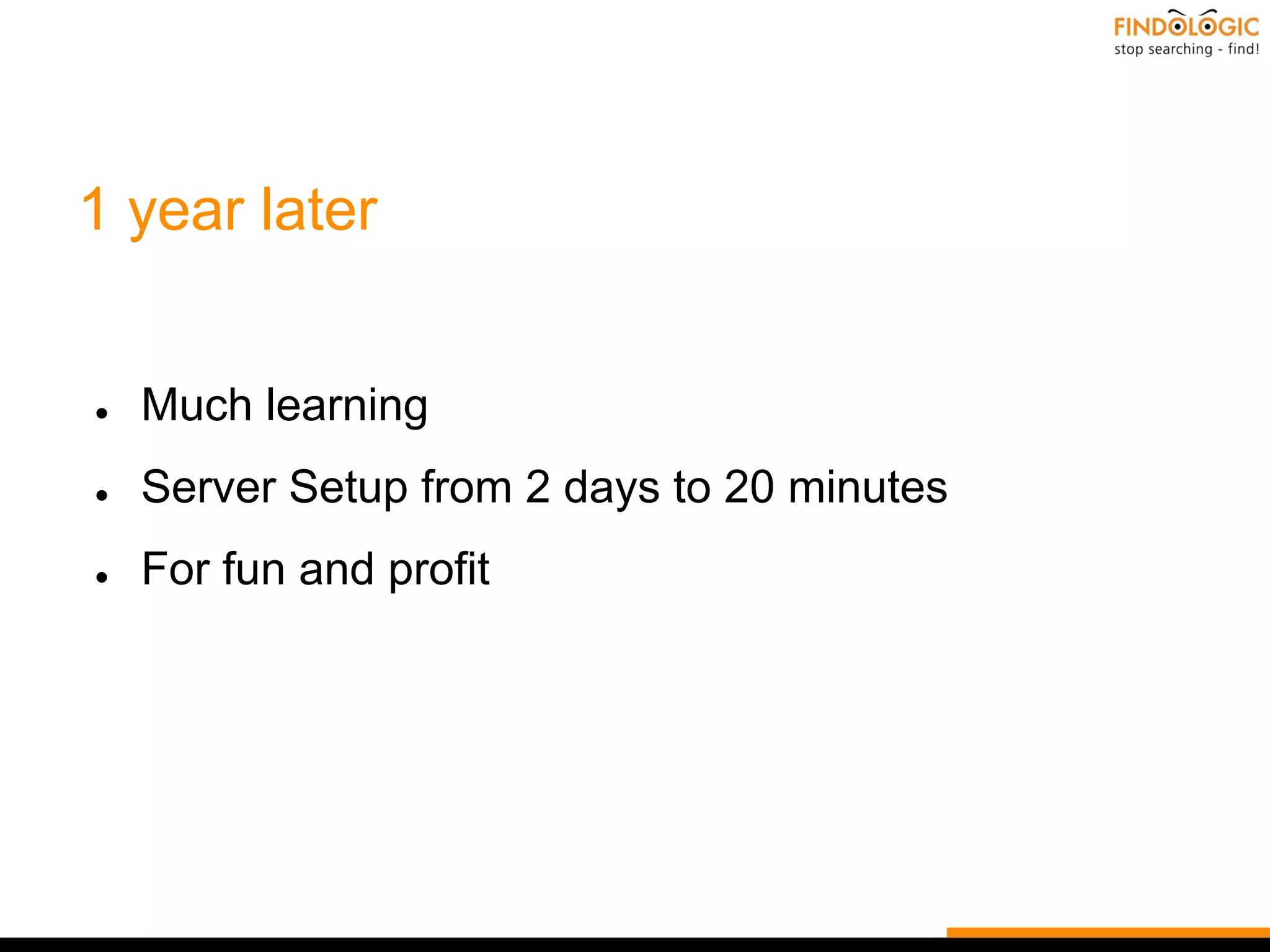 1 year later
● Much learning
● Server Setup from 2 days to 20 minutes
● For fun and profit
 
