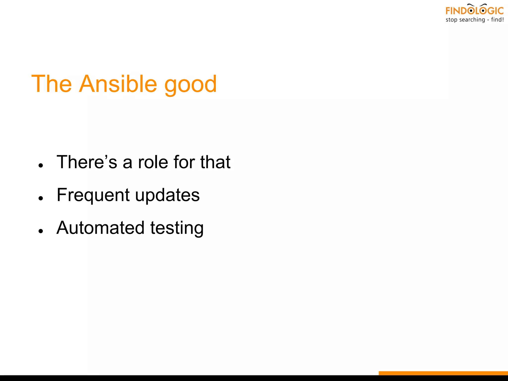 The Ansible good
● There’s a role for that
● Frequent updates
● Automated testing
 
