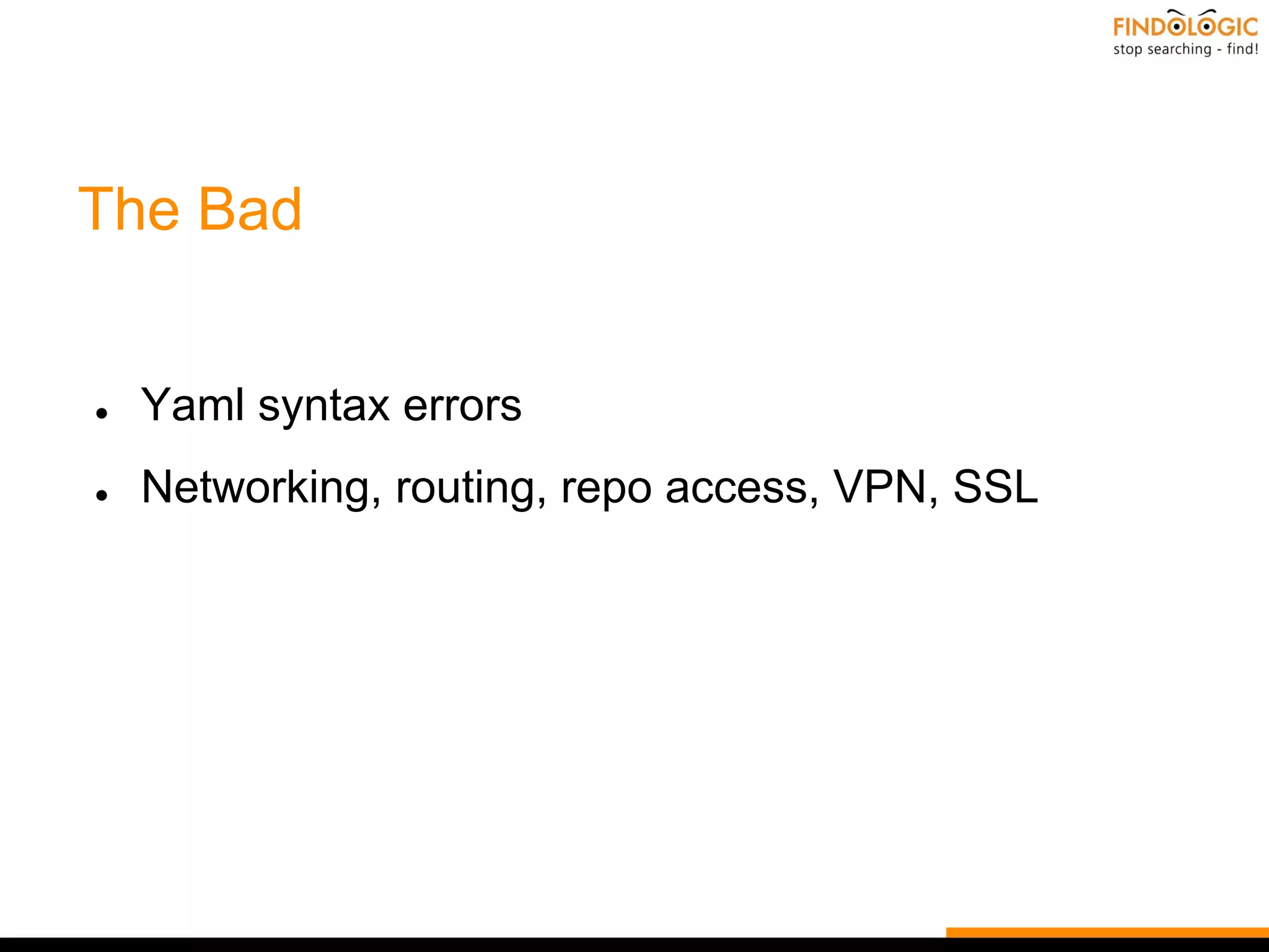 The Bad
● Yaml syntax errors
● Networking, routing, repo access, VPN, SSL
 