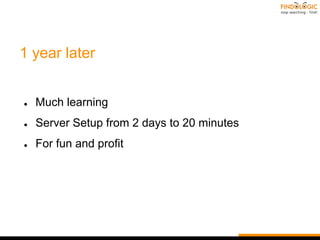 1 year later
● Much learning
● Server Setup from 2 days to 20 minutes
● For fun and profit
 