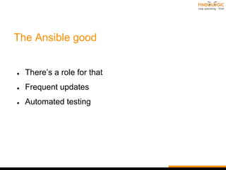 The Ansible good
● There’s a role for that
● Frequent updates
● Automated testing
 
