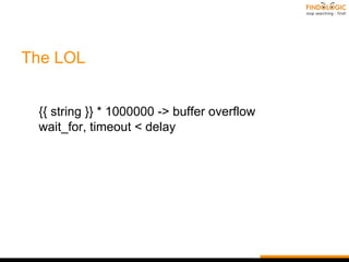 The LOL
{{ string }} * 1000000 -> buffer overflow
wait_for, timeout < delay
 