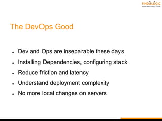 The DevOps Good
● Dev and Ops are inseparable these days
● Installing Dependencies, configuring stack
● Reduce friction and latency
● Understand deployment complexity
● No more local changes on servers
 