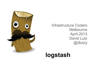 logstash
Infrastructure Coders
Melbourne
April 2013
David Lutz
@dlutzy
 
