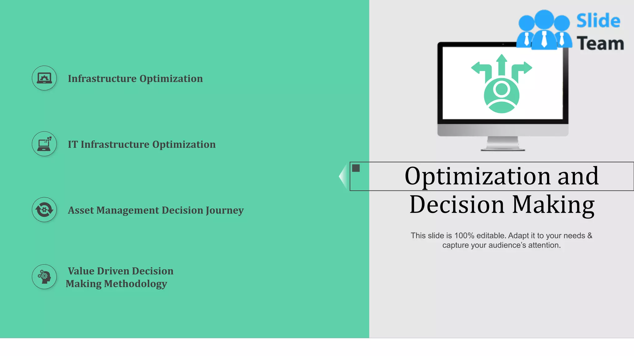 22
Optimization and
Decision Making
This slide is 100% editable. Adapt it to your needs &
capture your audience’s attention.
Infrastructure Optimization
IT Infrastructure Optimization
Asset Management Decision Journey
Value Driven Decision
Making Methodology
 