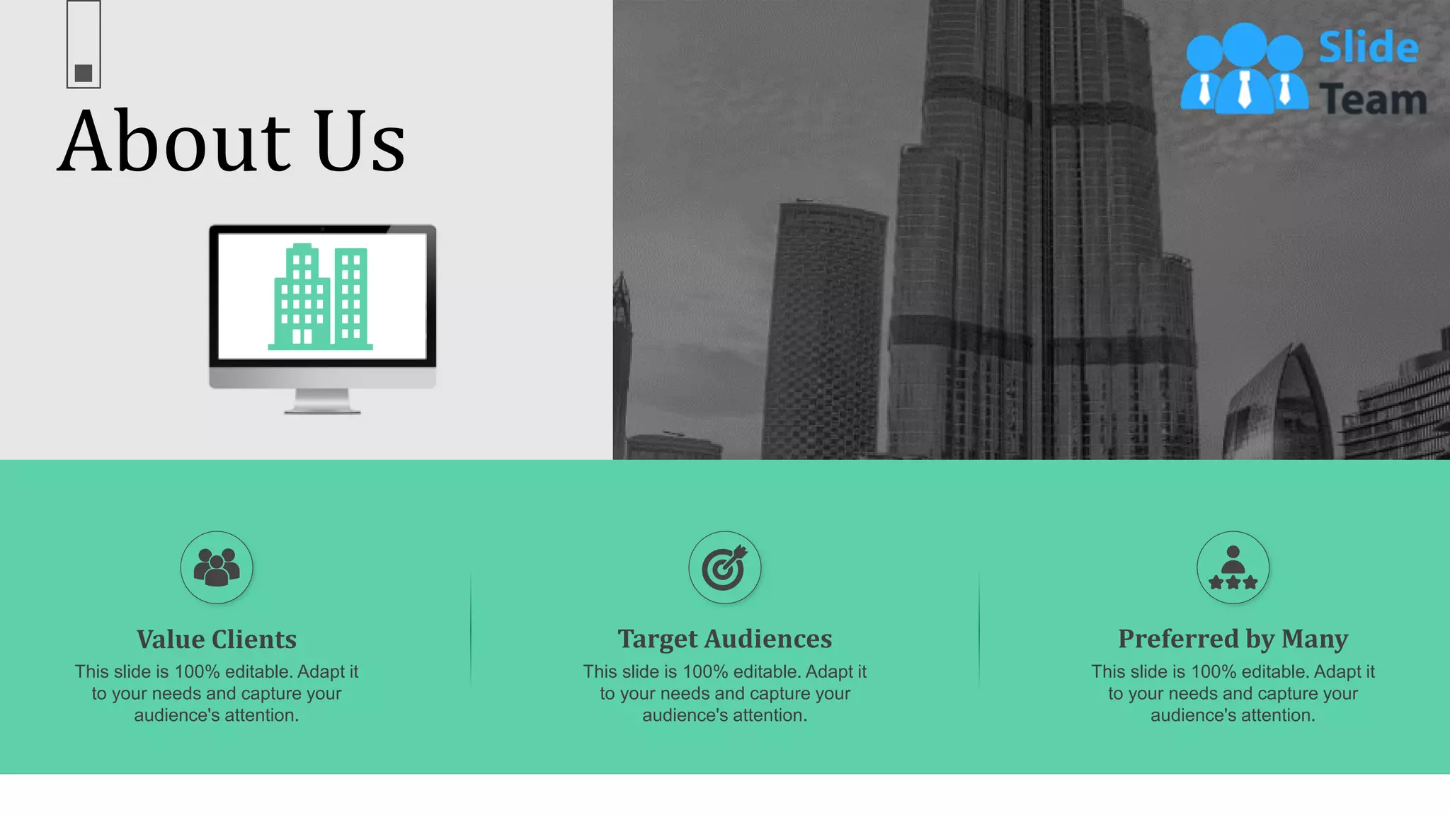 68
About Us
Value Clients
This slide is 100% editable. Adapt it
to your needs and capture your
audience's attention.
Target Audiences
This slide is 100% editable. Adapt it
to your needs and capture your
audience's attention.
Preferred by Many
This slide is 100% editable. Adapt it
to your needs and capture your
audience's attention.
 