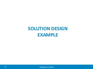SOLUTION DESIGN
EXAMPLE

41

Designing an IT Solution

 