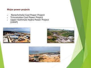 Major power projects
 Norochcholai Coal Power Project
 Trincomalee Coal Power Project
 Upper Kothmale Hydro Power Project
(UKHP)
 