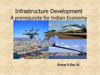 Group 9 (Sec A)
Infrastructure Development
A prerequisite for Indian Economy
 