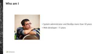 Who am I
• System administrator and DevOps more than 10 years
• Web developer > 5 years
 