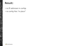 Result:
• no IP addresses in configs
• no config files “in place”
 