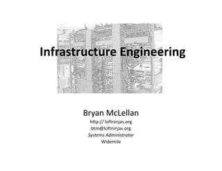 Infrastructure Engineering



       Bryan McLellan
         http:// loftninjas.org
         btm@loftninjas.org
        Systems Administrator
               Widemile
 
