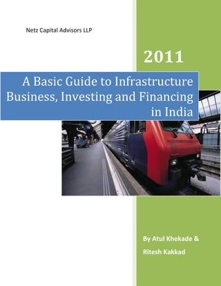 Netz Capital Advisors LLP



                               2011
  A Basic Guide to Infrastructure
Business, Investing and Financing
                          in India




                               By Atul Khekade &
                               Ritesh Kakkad
 