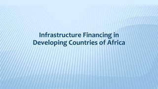 Infrastructure Financing in
Developing Countries of Africa
 