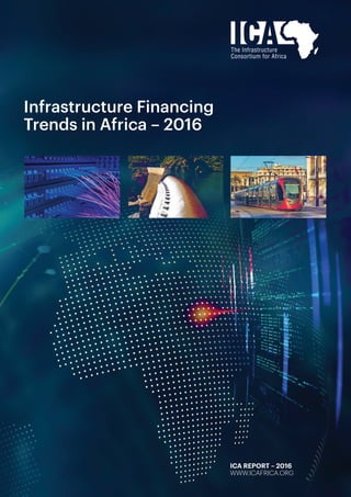 Infrastructure Financing
Trends in Africa – 2016
ICA REPORT – 2016
WWW.ICAFRICA.ORG
 