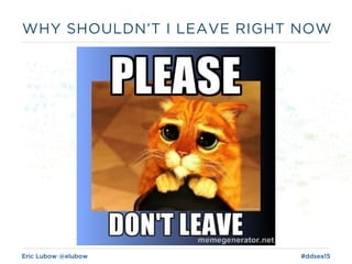 Eric Lubow @elubow #ddsea15
WHY SHOULDN’T I LEAVE RIGHT NOW
 