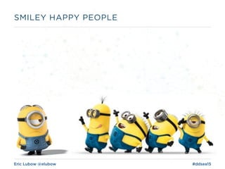 Eric Lubow @elubow #ddsea15
SMILEY HAPPY PEOPLE
 