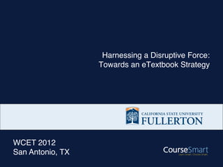 Harnessing a Disruptive Force: 
                  Towards an eTextbook Strategy




WCET 2012"
San Antonio, TX
 