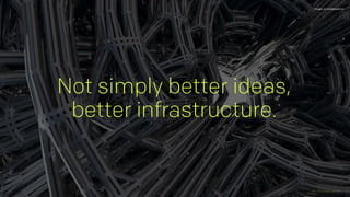 Not simply better ideas,  
better infrastructure.
Zeus Jones All rights reserved
Image via 1wallpaper.ne
 