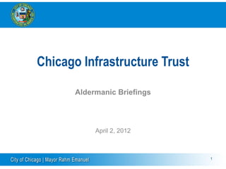 Chicago Infrastructure Trust

       Aldermanic Briefings




            April 2, 2012



                               1
 