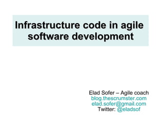 Infrastructure code in agile  software development Elad Sofer – Agile coach blog.thescrumster.com [email_address] Twitter:  @ eladsof 