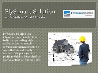 FlySquare Solution is a
infrastructure consultants in
India and providing high
quality executive search
services and management in a
cost-effective and timely
manner. We place you in a
position which is best suited to
your qualification and skill sets.
 