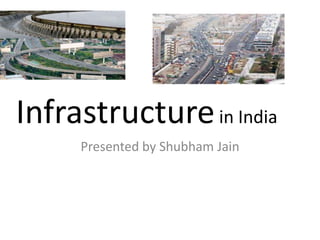 Infrastructurein India 
Presented by Shubham Jain 
 