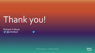 Thank you!
© 2020, Amazon Web Services, Inc. or its affiliates. All rights reserved.
Richard H Boyd
@rchrdbyd
 