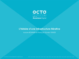 OCTO Part of Accenture Digital © 2019 - All rights reserved
L’histoire d’une infrastructure itérative
Aurore BONNIN et François Xavier VENDE
1
 