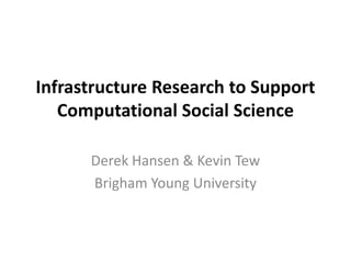 Infrastructure Research to Support
   Computational Social Science

      Derek Hansen & Kevin Tew
      Brigham Young University
 