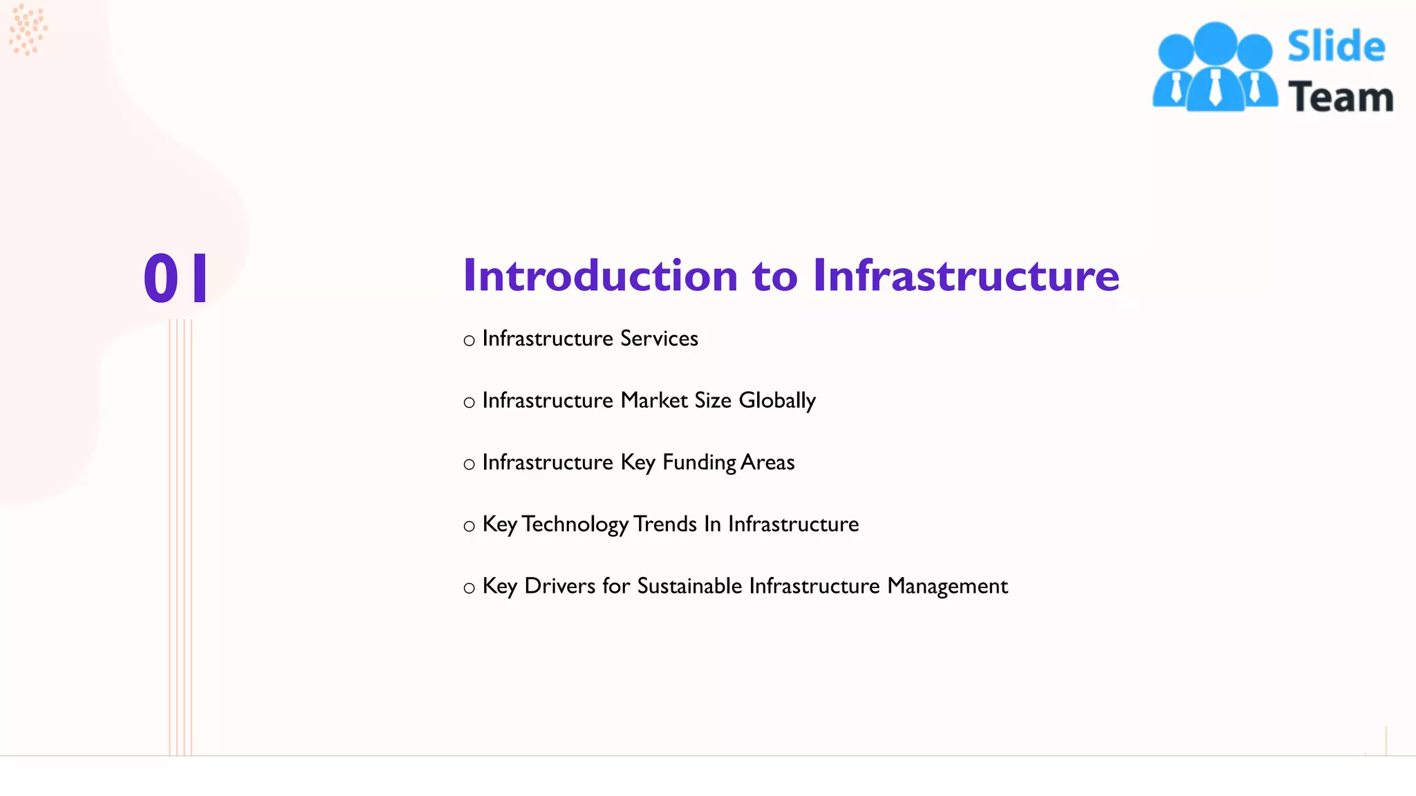 Introduction to Infrastructure
3
o Infrastructure Services
o Infrastructure Market Size Globally
o Infrastructure Key Funding Areas
o Key Technology Trends In Infrastructure
o Key Drivers for Sustainable Infrastructure Management
01
 
