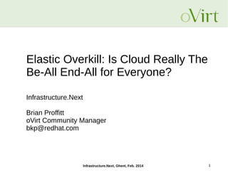 Elastic Overkill: Is Cloud Really The
Be-All End-All for Everyone?
Infrastructure.Next
Brian Proffitt
oVirt Community Manager
bkp@redhat.com

Infrastructure.Next, Ghent, Feb. 2014

1

 