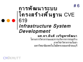 การพัฒนาระบบโครงสร้างพื้นฐาน   CVE 61 9   Infrastructure System Development ผศ . ดร . สันติ เจริญพรพัฒนา โครงการวิศวกรรมและการบริหารการก่อสร้าง ภาควิชาวิศวกรรมโยธา มหาวิทยาลัยเทคโนโลยีพระจอมเกล้าธนบุรี # 6  