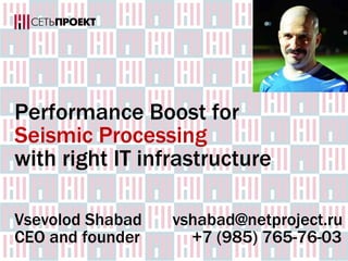 Performance Boost for
Seismic Processing
with right IT infrastructure
Vsevolod Shabad vshabad@netproject.ru
CEO and founder +7 (985) 765-76-03
 
