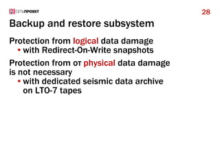 Backup and restore subsystem
Protection from logical data damage
•with Redirect-On-Write snapshots
Protection from от physical data damage
is not necessary
•with dedicated seismic data archive
on LTO-7 tapes
28
 