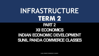 INFRASTRUCTURE
PART 2
XII ECONOMICS
INDIAN ECONOMICDEVELOPMENT
SUNIL PANDACOMMERCECLASSES
SUNIL PANDA COMMERCE CLASSES
 