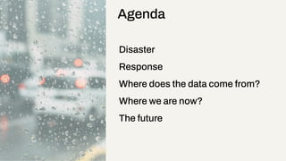 Disaster
Response
Where does the data come from?
Where we are now?
The future
Agenda
 